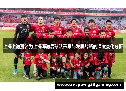 上海上港更名为上海海港后球队形象与发展战略的深度变化分析