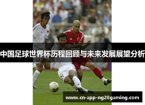 中国足球世界杯历程回顾与未来发展展望分析