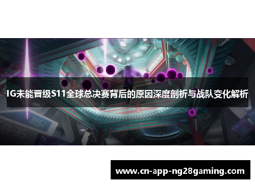 IG未能晋级S11全球总决赛背后的原因深度剖析与战队变化解析