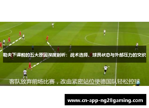 勒夫下课前的五大原因深度剖析：战术选择、球员状态与外部压力的交织