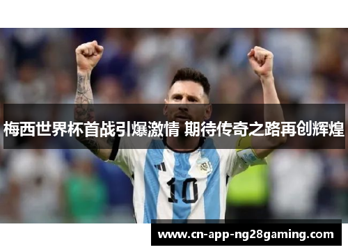 梅西世界杯首战引爆激情 期待传奇之路再创辉煌
