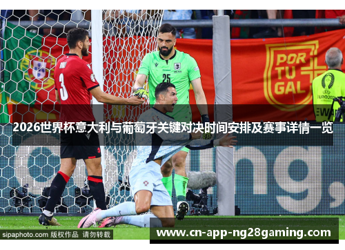 2026世界杯意大利与葡萄牙关键对决时间安排及赛事详情一览