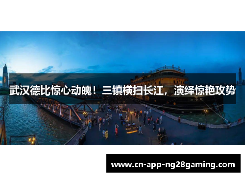 武汉德比惊心动魄！三镇横扫长江，演绎惊艳攻势