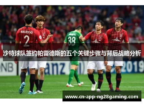 沙特球队签约帕雷德斯的五个关键步骤与背后战略分析