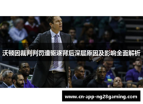 沃顿因裁判判罚遭驱逐背后深层原因及影响全面解析