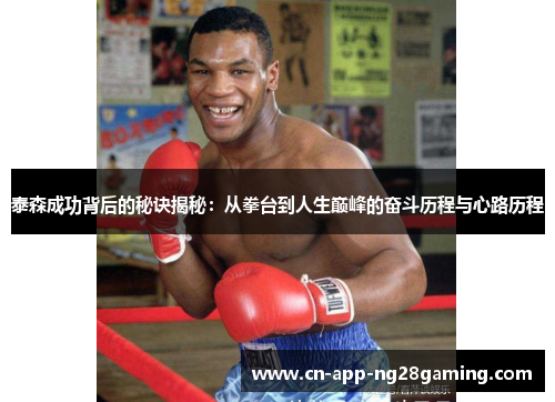 泰森成功背后的秘诀揭秘：从拳台到人生巅峰的奋斗历程与心路历程