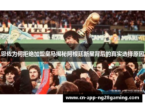 恩佐为何拒绝加盟皇马揭秘阿根廷新星背后的真实选择原因