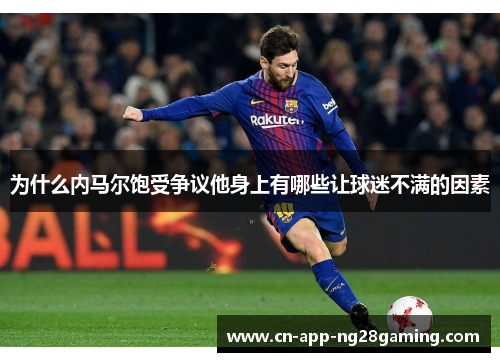 为什么内马尔饱受争议他身上有哪些让球迷不满的因素