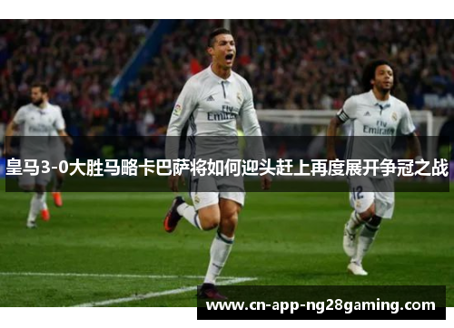 皇马3-0大胜马略卡巴萨将如何迎头赶上再度展开争冠之战