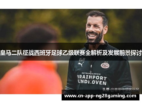 皇马二队征战西班牙足球乙级联赛全解析及发展前景探讨