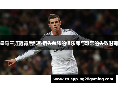 皇马三连冠背后那些错失荣耀的俱乐部与难忘的失败时刻