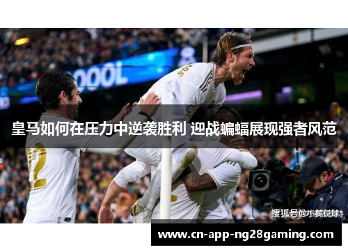 皇马如何在压力中逆袭胜利 迎战蝙蝠展现强者风范