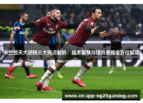米兰惊天大逆转三大亮点解析：战术智慧与球员表现全方位解读