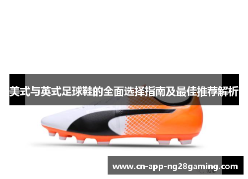 美式与英式足球鞋的全面选择指南及最佳推荐解析