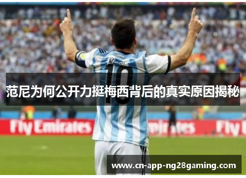 范尼为何公开力挺梅西背后的真实原因揭秘