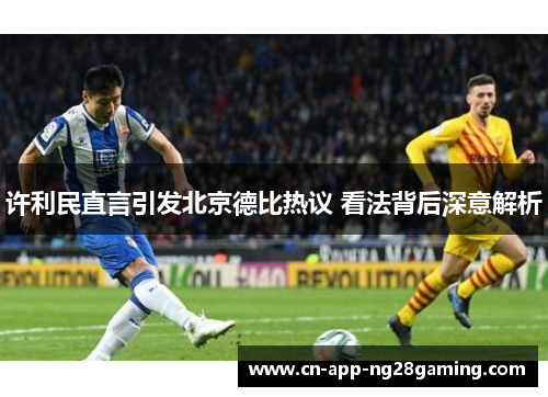 许利民直言引发北京德比热议 看法背后深意解析