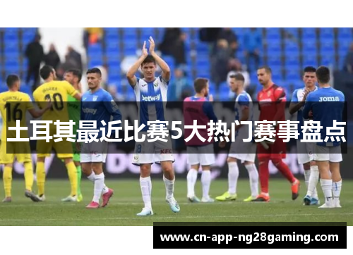 土耳其最近比赛5大热门赛事盘点