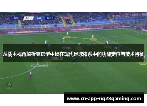 从战术视角解析莫塔型中场在现代足球体系中的功能定位与技术特征