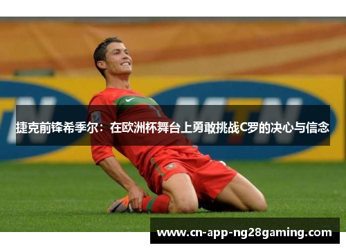 捷克前锋希季尔：在欧洲杯舞台上勇敢挑战C罗的决心与信念