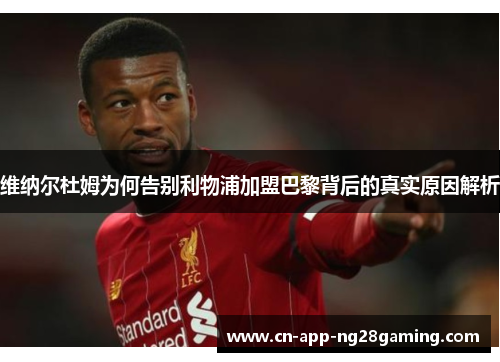 维纳尔杜姆为何告别利物浦加盟巴黎背后的真实原因解析