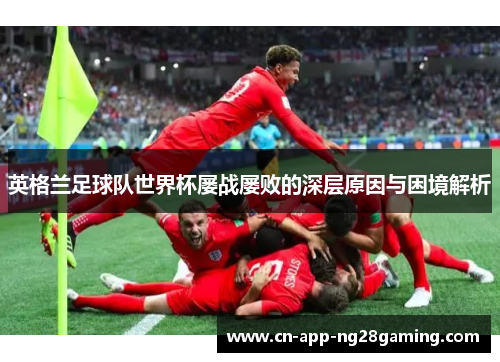英格兰足球队世界杯屡战屡败的深层原因与困境解析