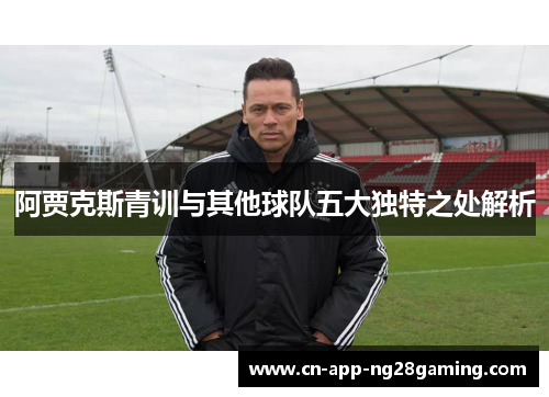阿贾克斯青训与其他球队五大独特之处解析