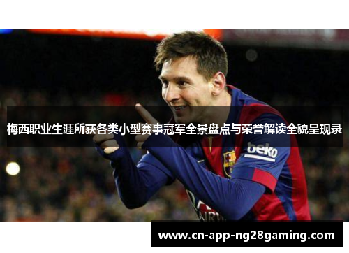 梅西职业生涯所获各类小型赛事冠军全景盘点与荣誉解读全貌呈现录