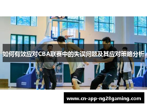 如何有效应对CBA联赛中的失误问题及其应对策略分析