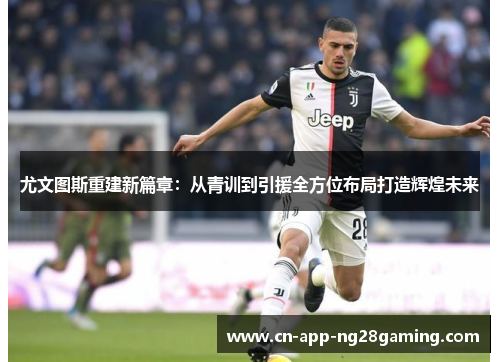 尤文图斯重建新篇章：从青训到引援全方位布局打造辉煌未来