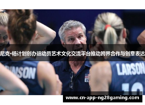 尼克·杨计划创办运动员艺术文化交流平台推动跨界合作与创意表达