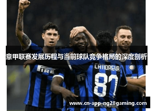 意甲联赛发展历程与当前球队竞争格局的深度剖析
