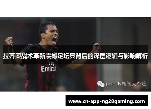 拉齐奥战术革新震撼足坛其背后的深层逻辑与影响解析