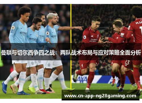 曼联与切尔西争四之战：两队战术布局与应对策略全面分析