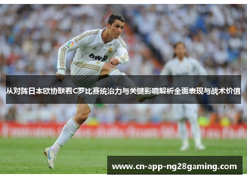 从对阵日本欧协联看C罗比赛统治力与关键影响解析全面表现与战术价值