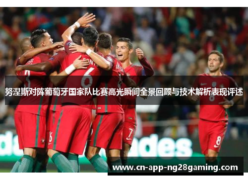 努涅斯对阵葡萄牙国家队比赛高光瞬间全景回顾与技术解析表现评述
