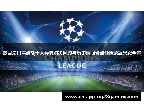 欧冠豪门焦点战十大经典对决回顾与历史瞬间盘点激情荣耀恩怨全景