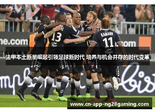 法甲本土新星崛起引领足球新时代 培养与机会并存的时代变革