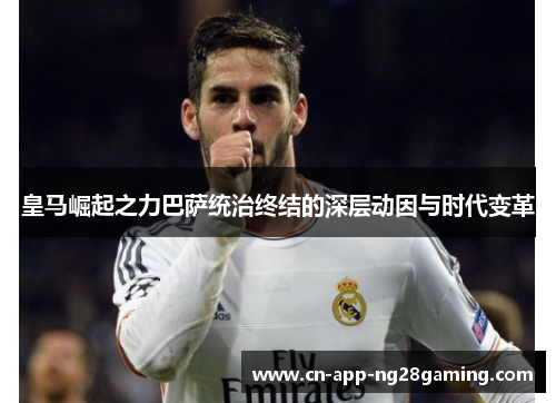 皇马崛起之力巴萨统治终结的深层动因与时代变革