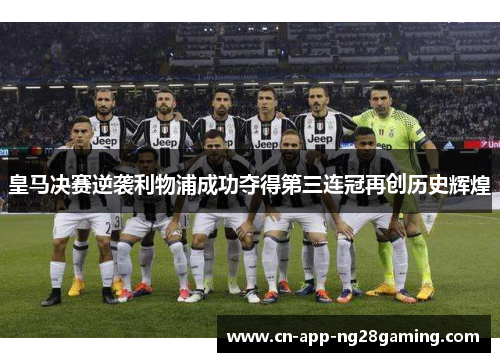 皇马决赛逆袭利物浦成功夺得第三连冠再创历史辉煌