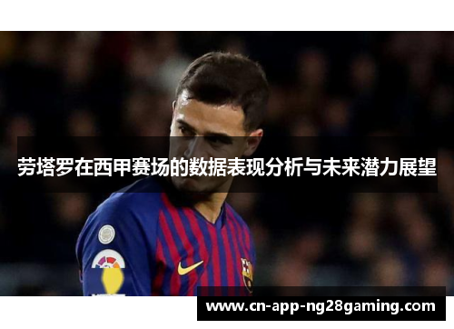 劳塔罗在西甲赛场的数据表现分析与未来潜力展望