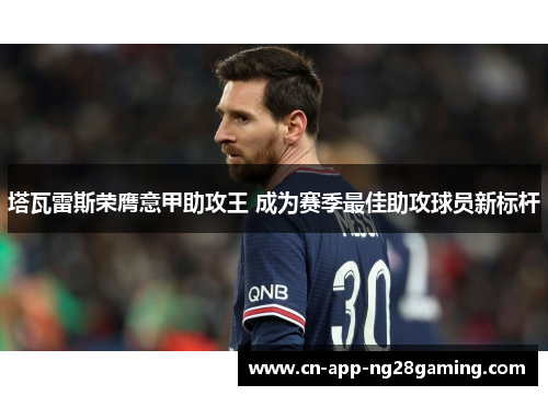 塔瓦雷斯荣膺意甲助攻王 成为赛季最佳助攻球员新标杆