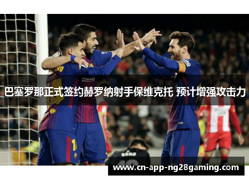 巴塞罗那正式签约赫罗纳射手保维克托 预计增强攻击力