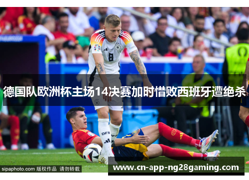 德国队欧洲杯主场14决赛加时惜败西班牙遭绝杀