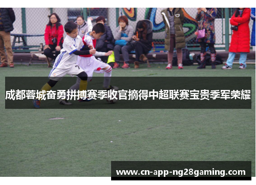 成都蓉城奋勇拼搏赛季收官摘得中超联赛宝贵季军荣耀