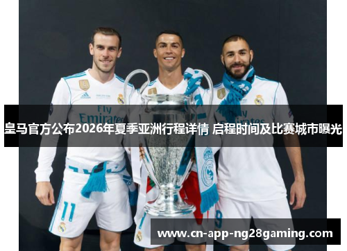 皇马官方公布2026年夏季亚洲行程详情 启程时间及比赛城市曝光