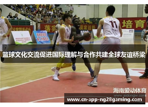篮球文化交流促进国际理解与合作共建全球友谊桥梁