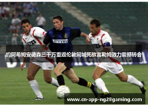 约阿希姆安德森三千万重返伦敦同城死敌富勒姆效力震撼转会