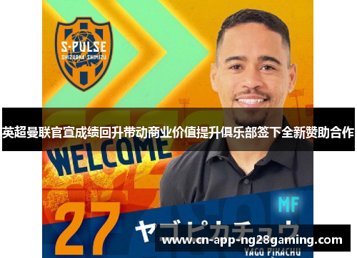 英超曼联官宣成绩回升带动商业价值提升俱乐部签下全新赞助合作