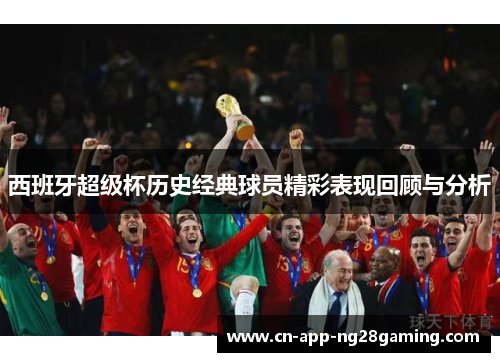 西班牙超级杯历史经典球员精彩表现回顾与分析