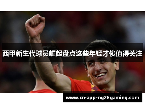 西甲新生代球员崛起盘点这些年轻才俊值得关注
